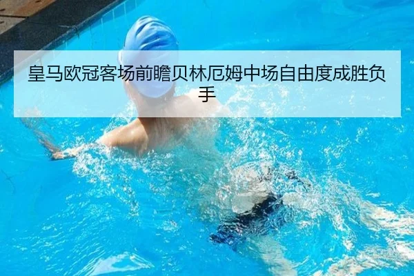 皇马欧冠客场前瞻贝林厄姆中场自由度成胜负手