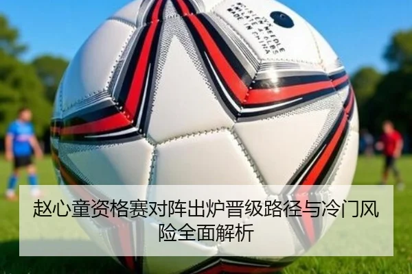 赵心童资格赛对阵出炉晋级路径与冷门风险全面解析